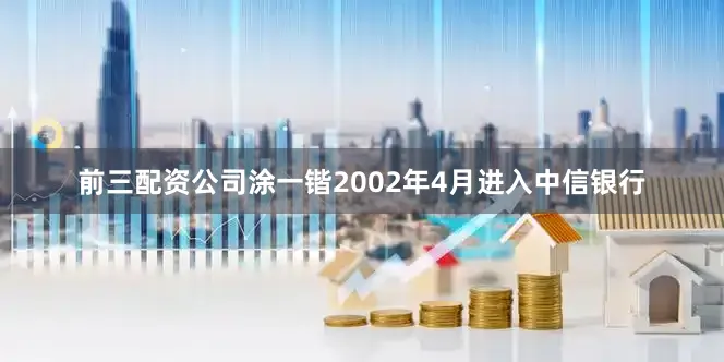 前三配资公司涂一锴2002年4月进入中信银行