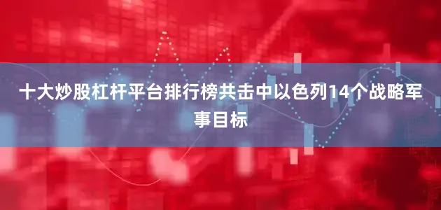 十大炒股杠杆平台排行榜共击中以色列14个战略军事目标