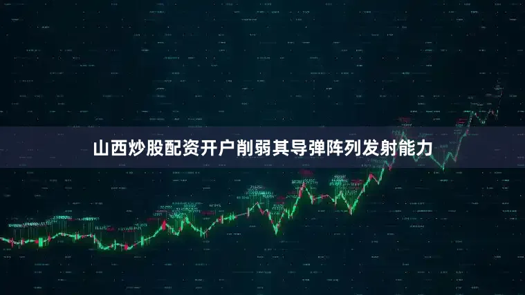 山西炒股配资开户削弱其导弹阵列发射能力