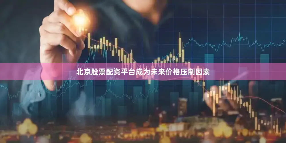 北京股票配资平台成为未来价格压制因素