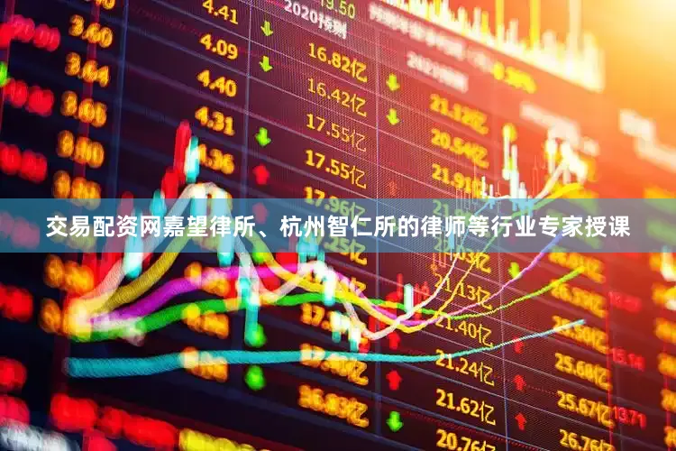 交易配资网嘉望律所、杭州智仁所的律师等行业专家授课