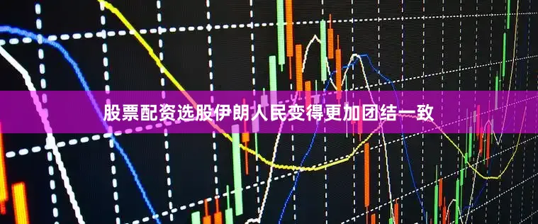 股票配资选股伊朗人民变得更加团结一致