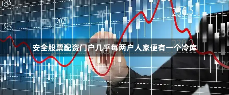 安全股票配资门户几乎每两户人家便有一个冷库