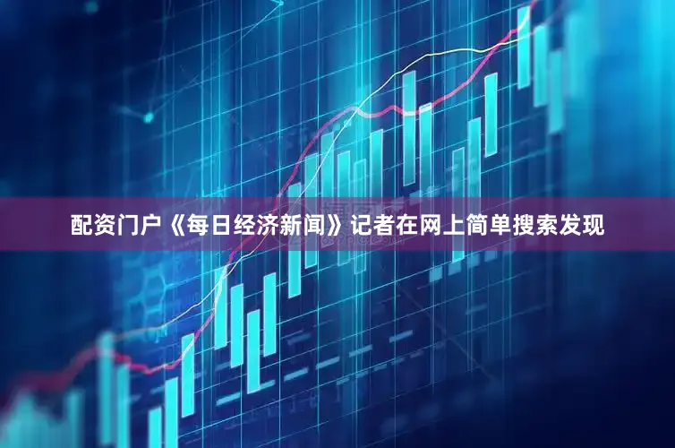 配资门户　　《每日经济新闻》记者在网上简单搜索发现