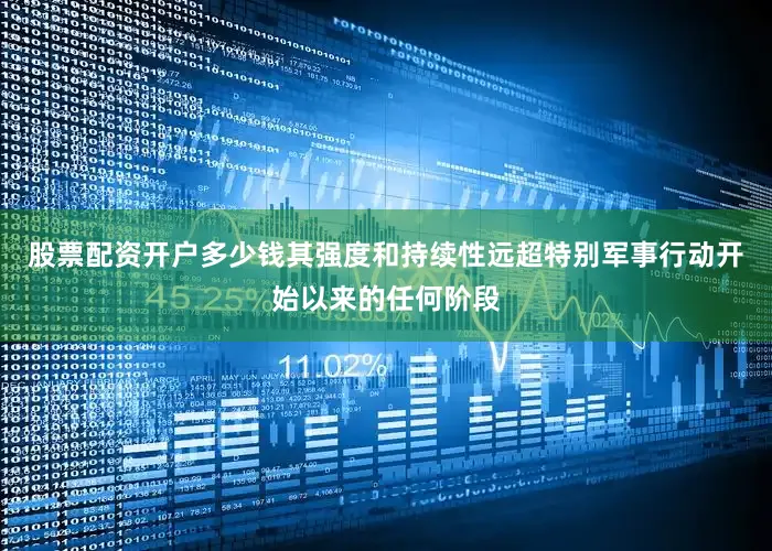 股票配资开户多少钱其强度和持续性远超特别军事行动开始以来的任何阶段