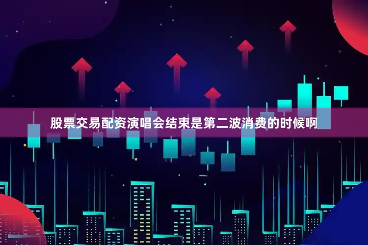 股票交易配资演唱会结束是第二波消费的时候啊