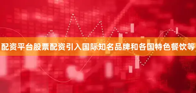 配资平台股票配资引入国际知名品牌和各国特色餐饮等