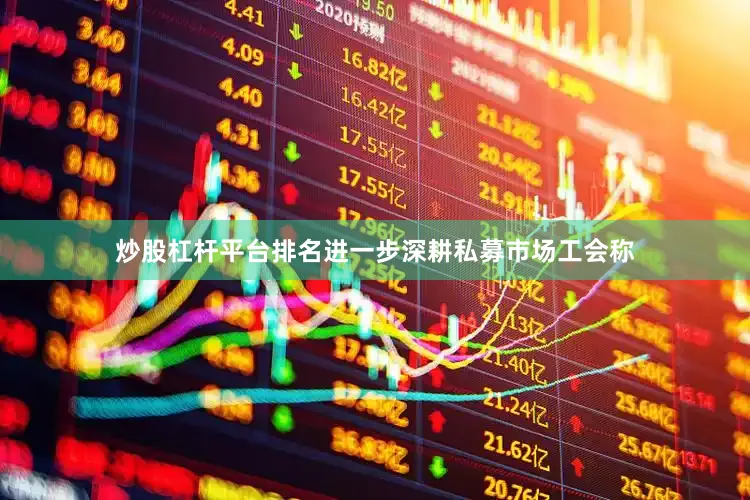 炒股杠杆平台排名进一步深耕私募市场　　工会称