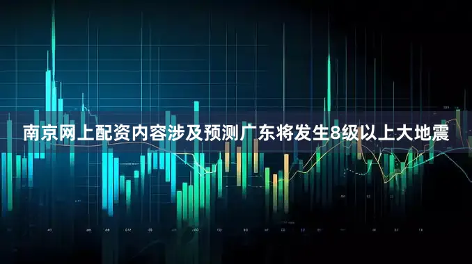 南京网上配资内容涉及预测广东将发生8级以上大地震