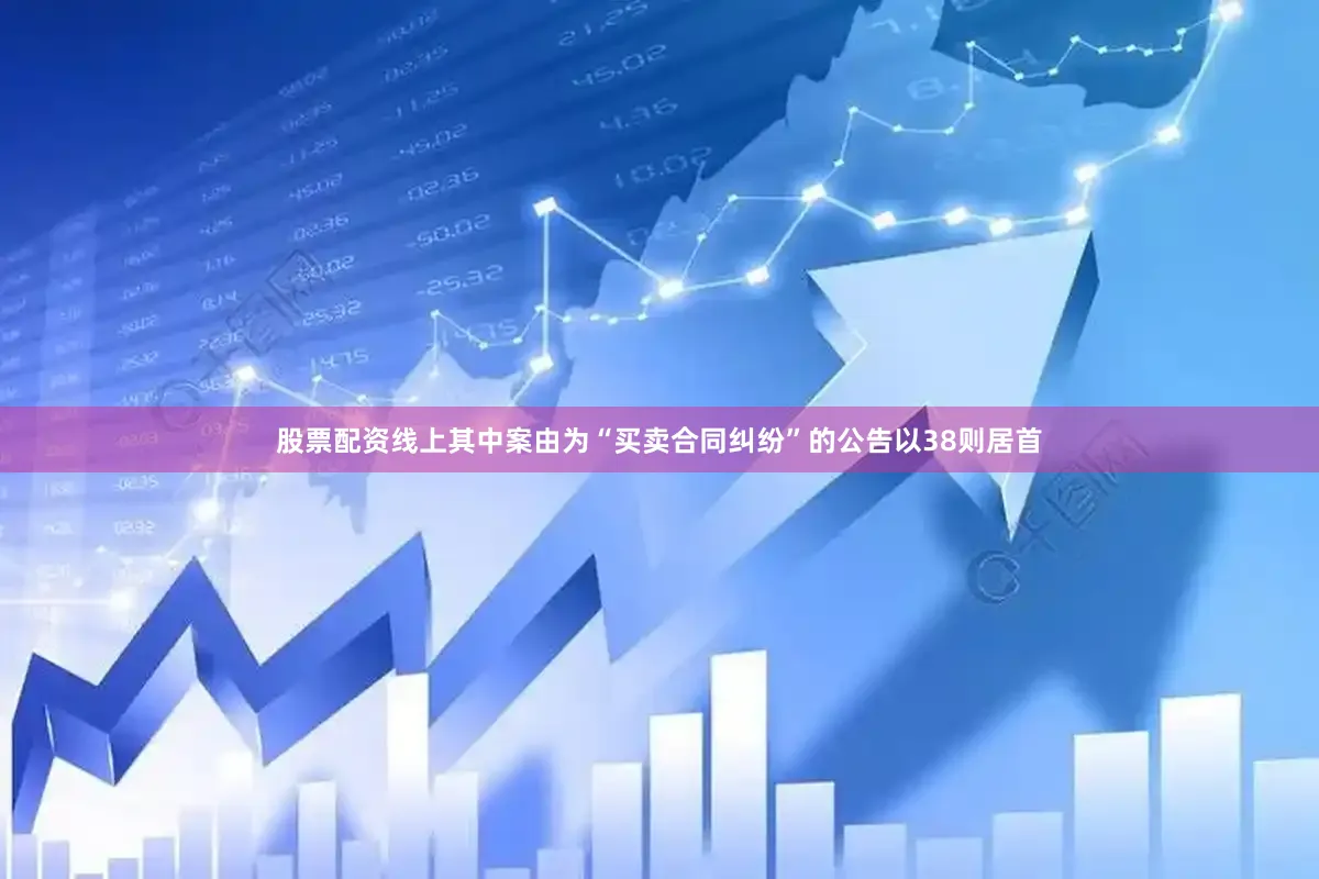 股票配资线上其中案由为“买卖合同纠纷”的公告以38则居首