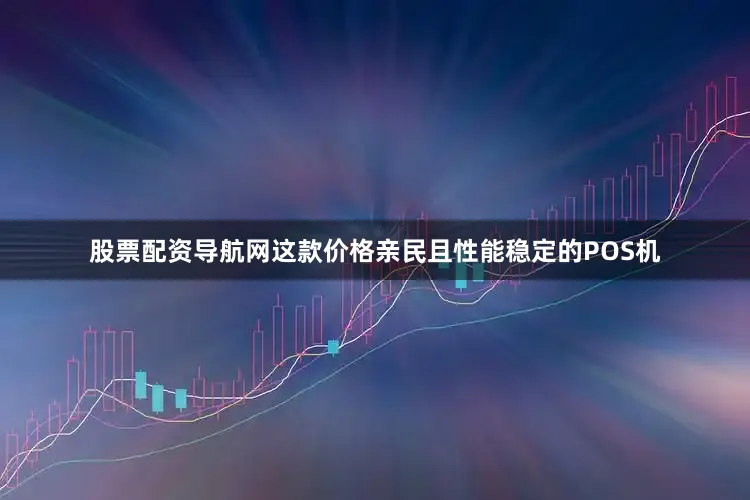 股票配资导航网这款价格亲民且性能稳定的POS机