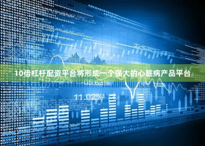 10倍杠杆配资平台将形成一个强大的心脏病产品平台
