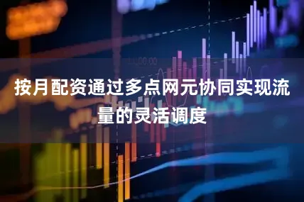 按月配资通过多点网元协同实现流量的灵活调度