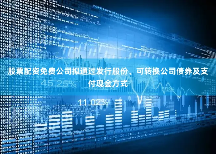 股票配资免费公司拟通过发行股份、可转换公司债券及支付现金方式