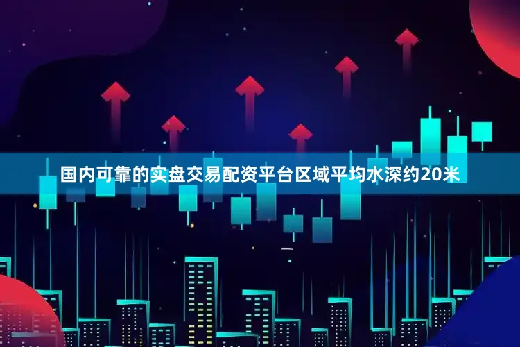 国内可靠的实盘交易配资平台区域平均水深约20米