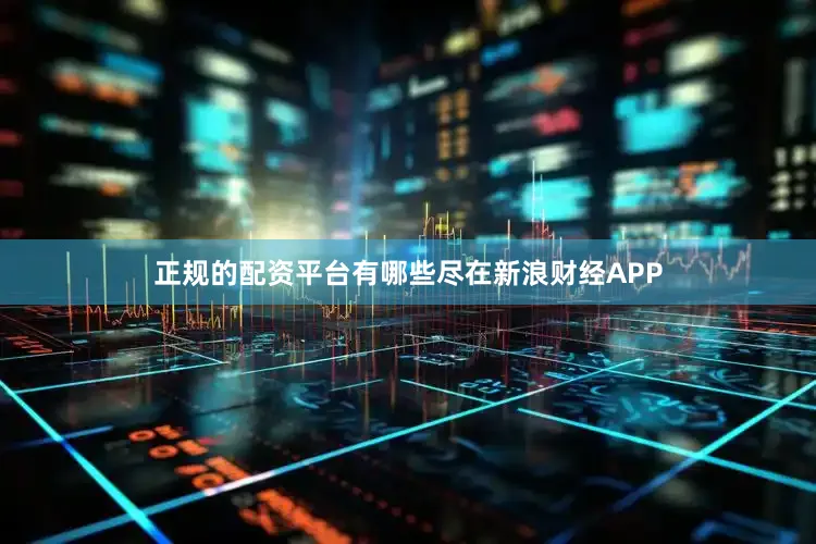 正规的配资平台有哪些尽在新浪财经APP
