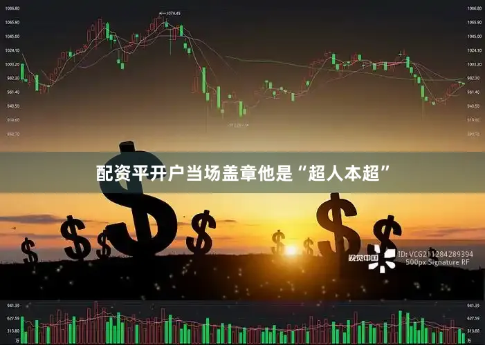 配资平开户当场盖章他是“超人本超”