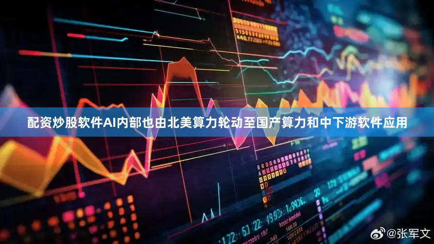 配资炒股软件AI内部也由北美算力轮动至国产算力和中下游软件应用
