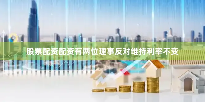 股票配资配资有两位理事反对维持利率不变