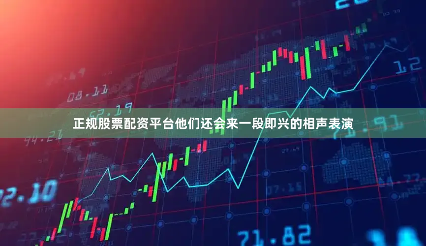 正规股票配资平台他们还会来一段即兴的相声表演
