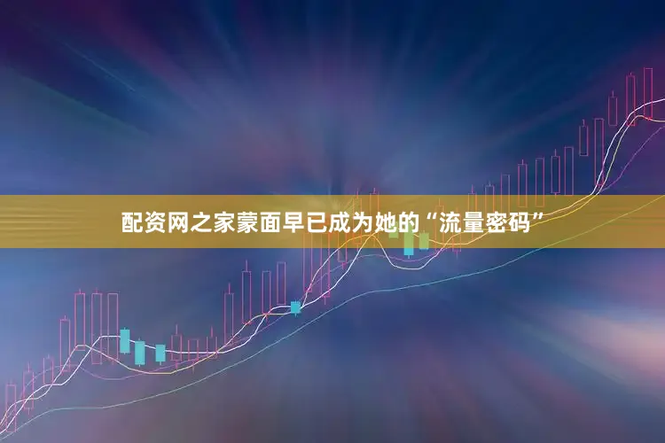 配资网之家蒙面早已成为她的“流量密码”