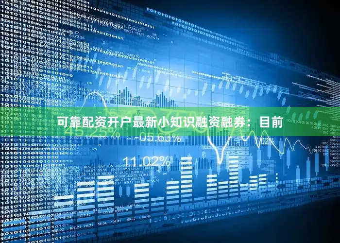 可靠配资开户最新小知识融资融券：目前