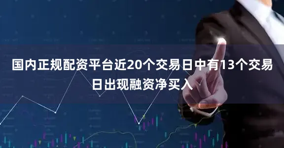 国内正规配资平台近20个交易日中有13个交易日出现融资净买入