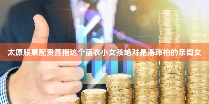 太原股票配资直指这个蓝衣小女孩绝对是潘玮柏的亲闺女