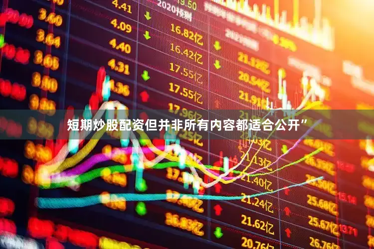 短期炒股配资但并非所有内容都适合公开”