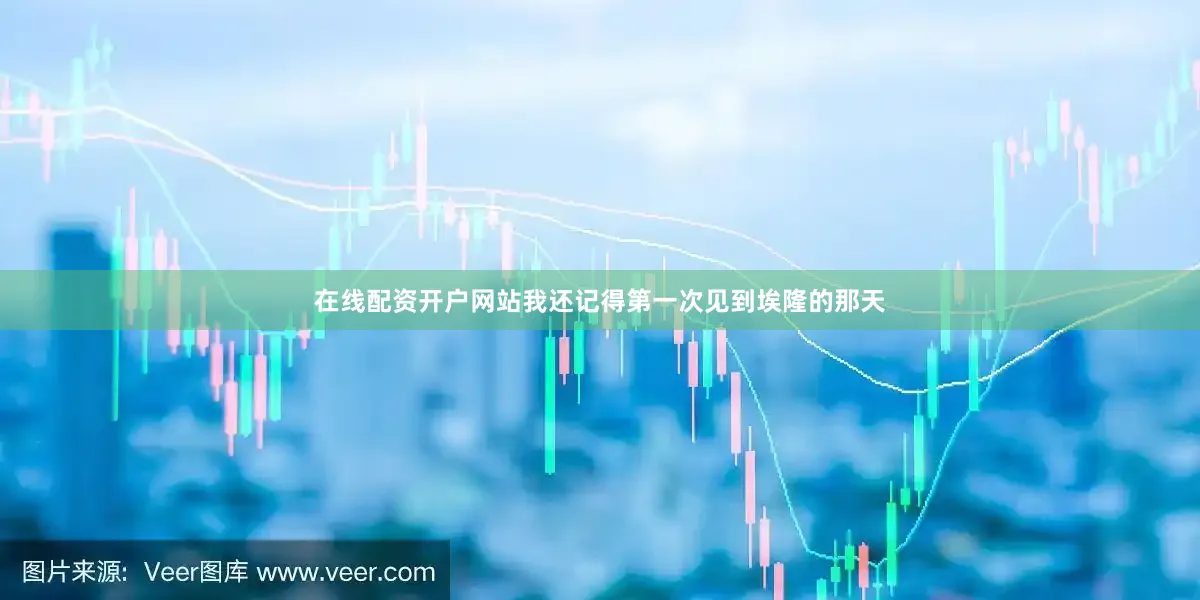 在线配资开户网站我还记得第一次见到埃隆的那天