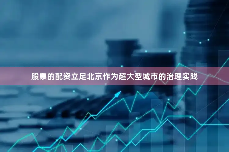 股票的配资立足北京作为超大型城市的治理实践