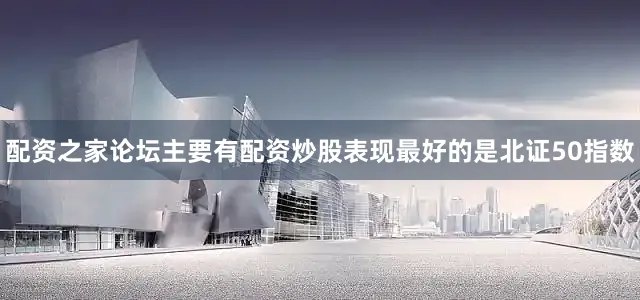 配资之家论坛主要有配资炒股表现最好的是北证50指数