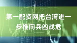 第一配资网把台湾进一步推向兵凶战危