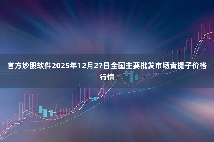 官方炒股软件2025年12月27日全国主要批发市场青提子价格行情