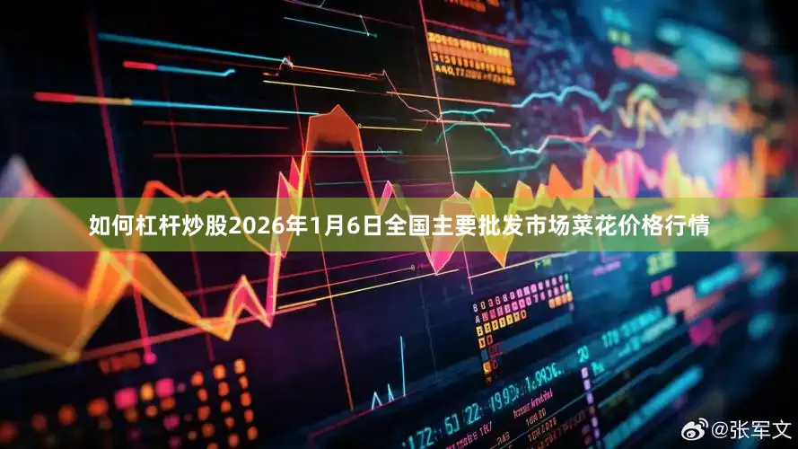 如何杠杆炒股2026年1月6日全国主要批发市场菜花价格行情