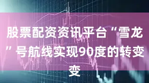 股票配资资讯平台“雪龙”号航线实现90度的转变