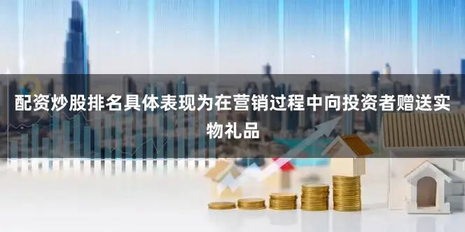 配资炒股排名具体表现为在营销过程中向投资者赠送实物礼品